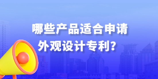 哪些產(chǎn)品適合申請(qǐng)外觀設(shè)計(jì)專(zhuān)利,