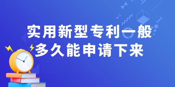 實(shí)用新型專利一般多久能申請下來？