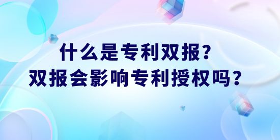 什么是專利雙報,專利雙報會影響專利授權(quán)嗎，