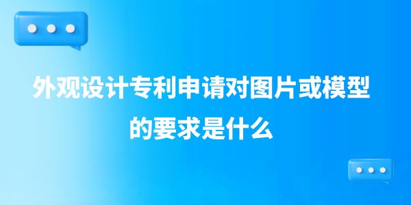 外觀設(shè)計專利申請對圖片或模型的要求是什么？