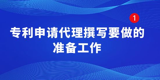 專利申請(qǐng)代理撰寫要做的準(zhǔn)備工作有哪些？