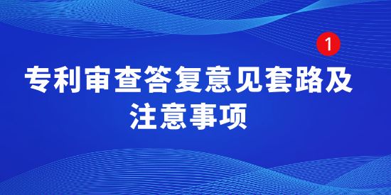 專利審查答復(fù)意見(jiàn)套路及注意事項(xiàng),