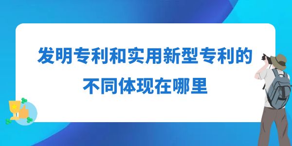 發(fā)明專利和實(shí)用新型專利的不同體現(xiàn)在哪里？