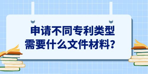 申請不同專利類型需要什么文件材料,