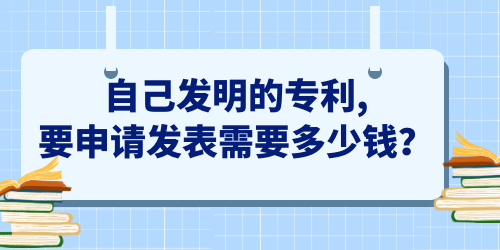 自己發(fā)明的專利,要申請發(fā)表需要多少錢？