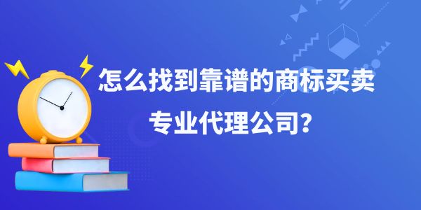 怎么找到靠譜的商標買賣專業(yè)代理公司？