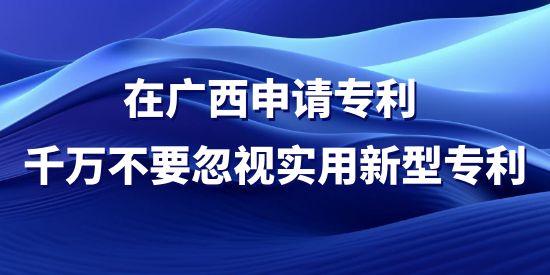 在廣西申請專利，千萬不要忽視實(shí)用新型專利