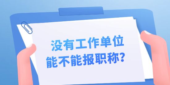 沒有工作單位能不能報職稱？