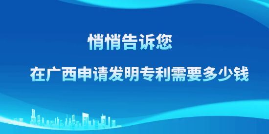 悄悄告訴您，在廣西申請發(fā)明專利需要多少錢