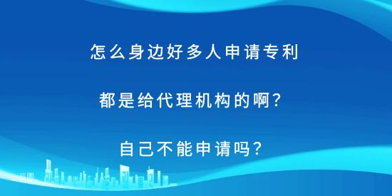 怎么身邊好多人申請專利都是給代理機(jī)構(gòu)的??？自己不能申請嗎？