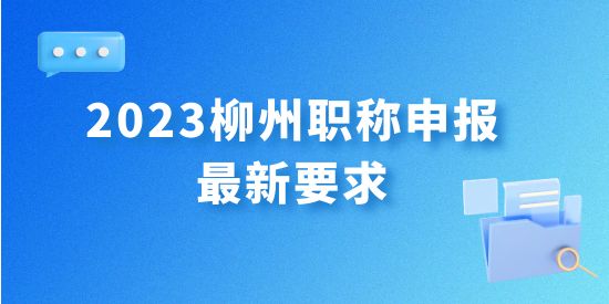 最新發(fā)布！2023年柳州職稱申報(bào)最新要求