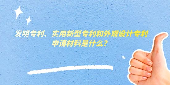 發(fā)明專利、實用新型專利和外觀設計專利申請材料是什么？