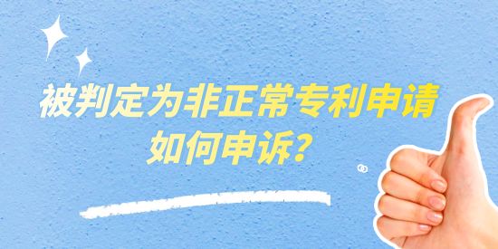 被判定為非正常專利申請(qǐng)如何申訴？