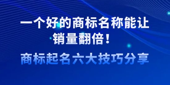 一個(gè)好的商標(biāo)名稱能讓銷量翻倍！商標(biāo)起名六大技巧分享