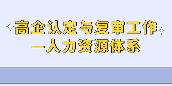 高新技術企業(yè)認定與復審工作,高企人力資源體系,