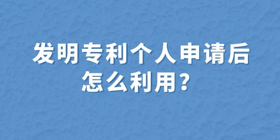 發(fā)明專利個人申請后怎么利用,