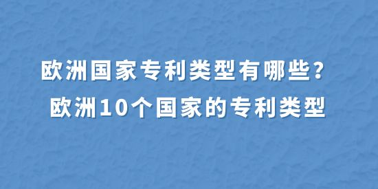 歐洲國(guó)家專利類型有哪些,歐洲10個(gè)國(guó)家的專利類型,