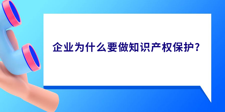 企業(yè)為什么要做知識產(chǎn)權(quán)保護(hù)？真有必要做嗎？