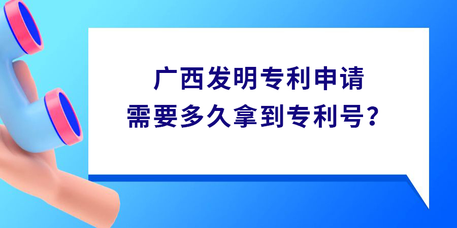 廣西發(fā)明專利申請需要多久拿到專利號？