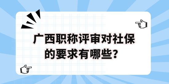 廣西職稱評審對社保的要求有哪些,