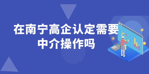 在南寧高企認(rèn)定需要中介操作嗎,