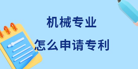 廣西機(jī)械專業(yè)領(lǐng)域怎么申請專利？機(jī)械專利申請費(fèi)用和流程是多少？