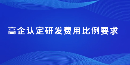 高企認定研發(fā)費用比例要求,