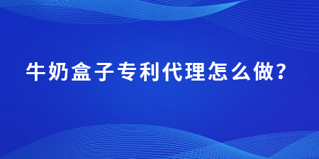 牛奶盒子專利代理怎么做？