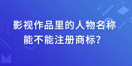 影視作品里的人物名稱(chēng)能不能注冊(cè)商標(biāo),