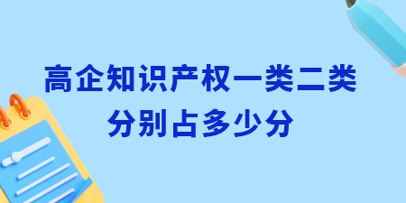 高企認(rèn)定知識產(chǎn)權(quán)一類二類分別占多少分？