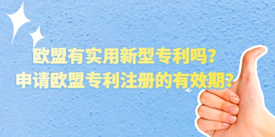 歐盟有實(shí)用新型專利嗎,申請歐盟專利注冊的有效期,