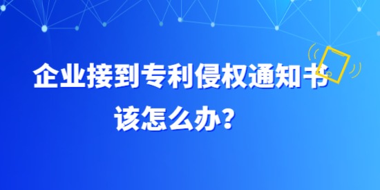 企業(yè)接到專利侵權(quán)通知書該怎么辦？具體要調(diào)查哪方面？