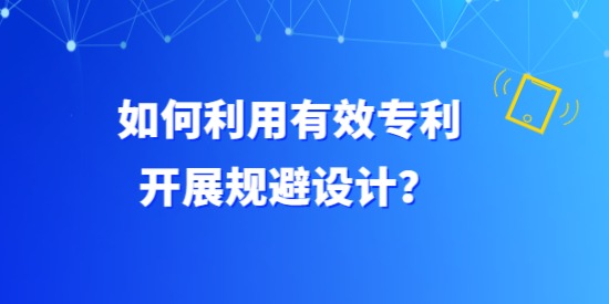 如何利用有效專利開展規(guī)避設(shè)計(jì)？