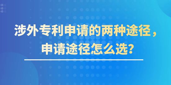 涉外專利申請的兩種途徑,涉外專利申請的兩種途徑怎么選,