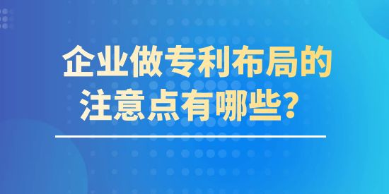 企業(yè)做專利布局的注意點(diǎn)有哪些？