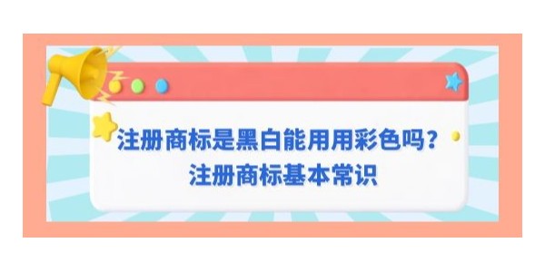 注冊(cè)商標(biāo)是黑白是否可以用彩色？注冊(cè)商標(biāo)基本常識(shí)