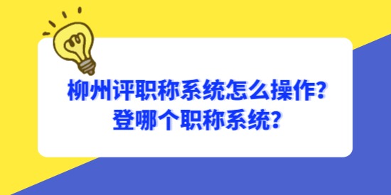 柳州評職稱系統(tǒng)怎么操作？登哪個職稱系統(tǒng)？