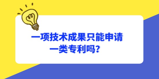 一項(xiàng)技術(shù)成果只能申請(qǐng)一類(lèi)專(zhuān)利嗎？