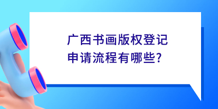 廣西書畫版權(quán)登記申請流程有哪些？