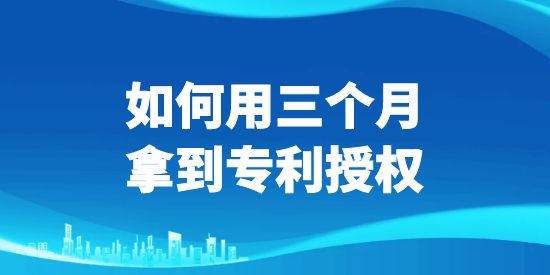 三個(gè)月拿到專利授權(quán),專利授權(quán),