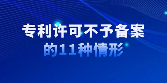 專利許可不予備案的11種情形,