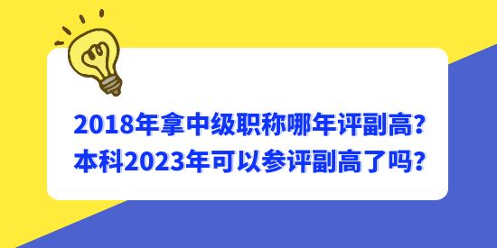 2018年拿中級職稱哪年評副高？本科2023年可以參評副高了嗎？