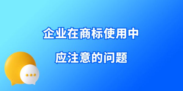 收藏！企業(yè)在商標使用中應注意的問題