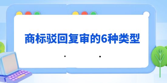 商標(biāo)駁回復(fù)審的6種類型,