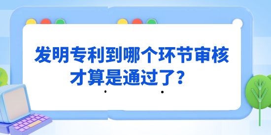 發(fā)明專利到哪個環(huán)節(jié)審核才算是通過,