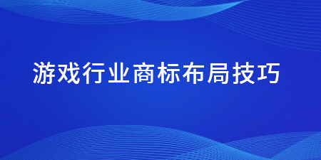 游戲行業(yè)商標布局技巧